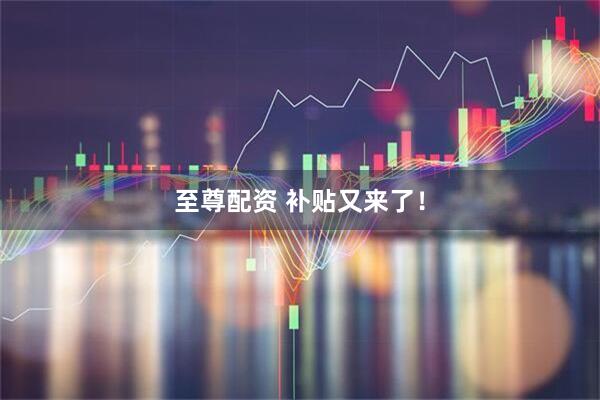 至尊配资 补贴又来了！