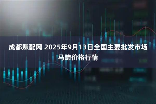 成都赚配网 2025年9月13日全国主要批发市场马蹄价格行情