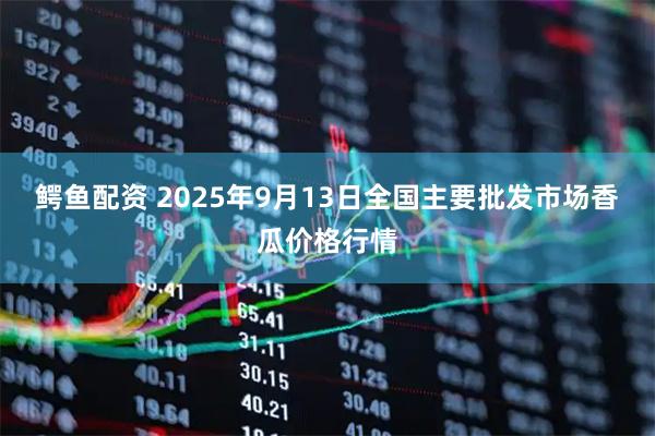 鳄鱼配资 2025年9月13日全国主要批发市场香瓜价格行情