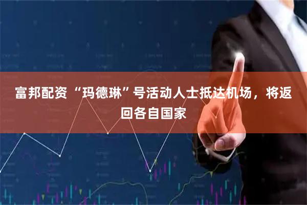 富邦配资 “玛德琳”号活动人士抵达机场，将返回各自国家