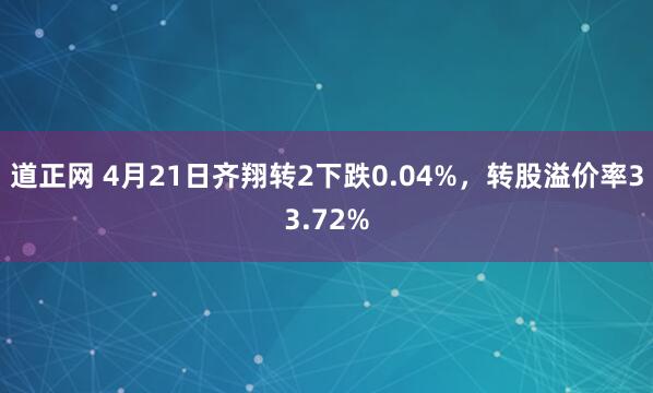道正网 4月21日齐翔转2下跌0.04%，转股溢价率33.72%