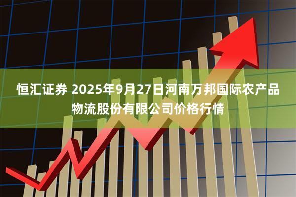 恒汇证券 2025年9月27日河南万邦国际农产品物流股份有限公司价格行情