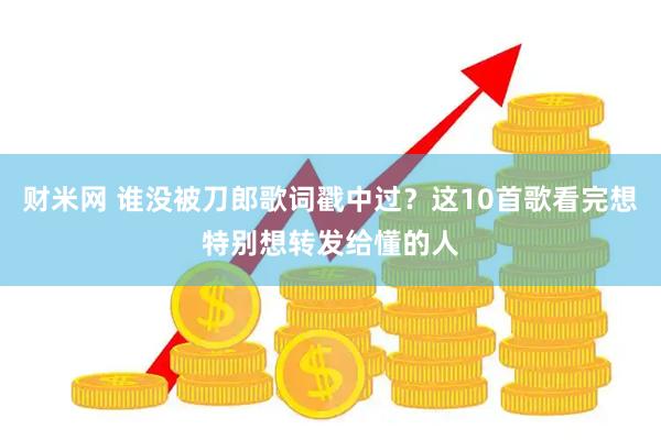 财米网 谁没被刀郎歌词戳中过？这10首歌看完想特别想转发给懂的人