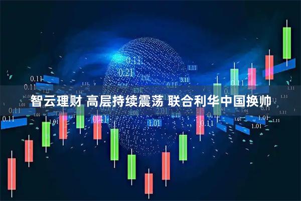 智云理财 高层持续震荡 联合利华中国换帅