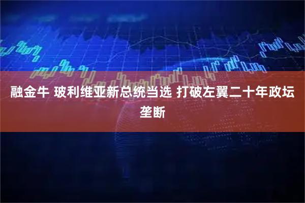 融金牛 玻利维亚新总统当选 打破左翼二十年政坛垄断