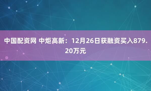 中国配资网 中炬高新：12月26日获融资买入879.20万元