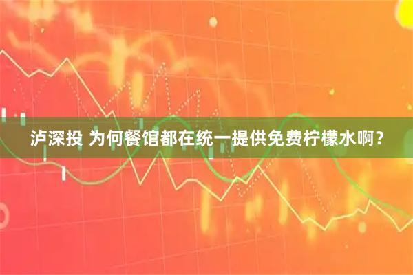 泸深投 为何餐馆都在统一提供免费柠檬水啊？