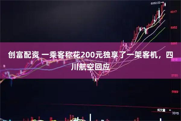 创富配资 一乘客称花200元独享了一架客机，四川航空回应