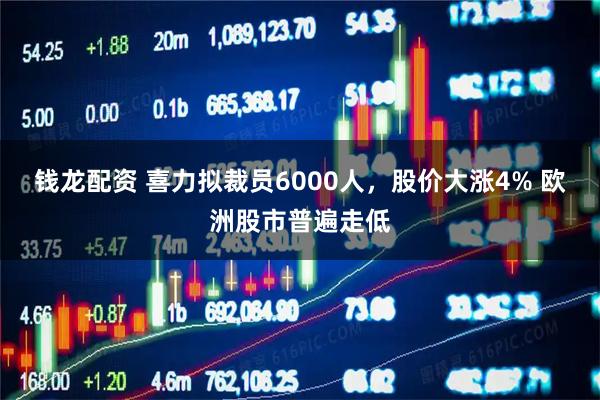 钱龙配资 喜力拟裁员6000人，股价大涨4% 欧洲股市普遍走低