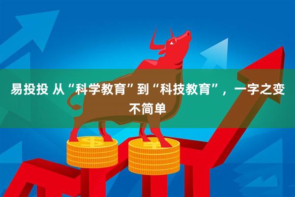 易投投 从“科学教育”到“科技教育”，一字之变不简单