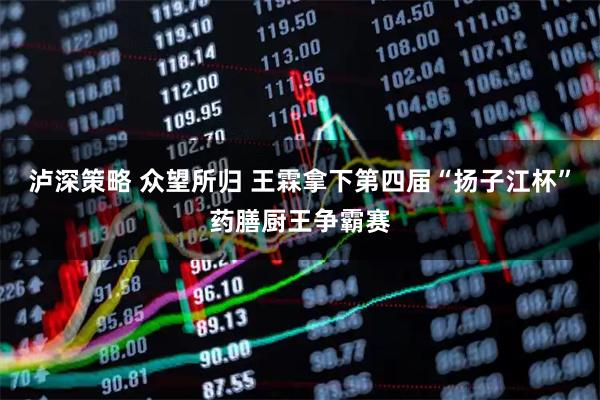 泸深策略 众望所归 王霖拿下第四届“扬子江杯”药膳厨王争霸赛