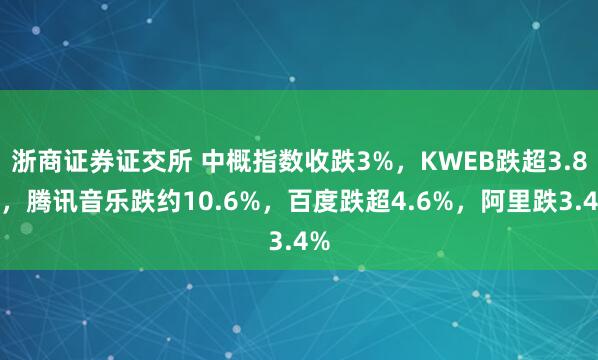 浙商证券证交所 中概指数收跌3%，KWEB跌超3.8%，腾讯音乐跌约10.6%，百度跌超4.6%，阿里跌3.4%