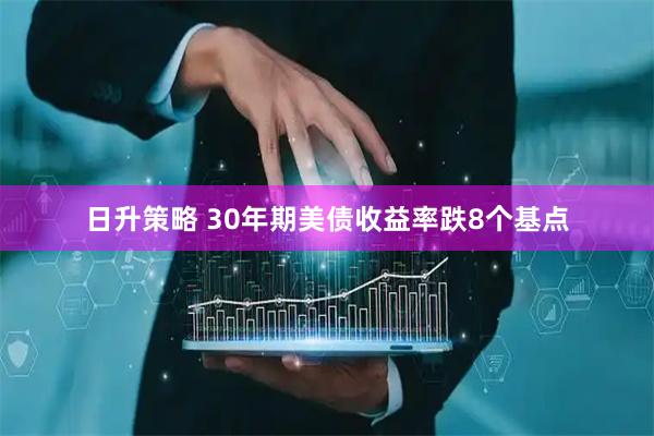 日升策略 30年期美债收益率跌8个基点