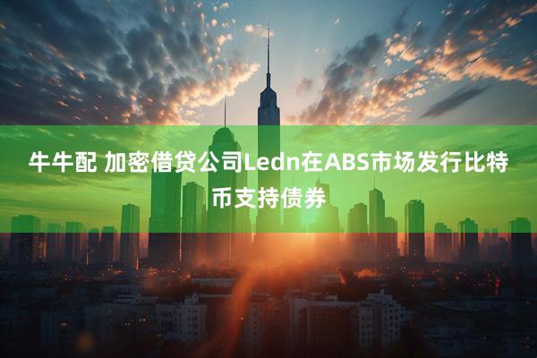 牛牛配 加密借贷公司Ledn在ABS市场发行比特币支持债券