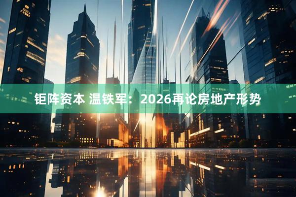 钜阵资本 温铁军：2026再论房地产形势