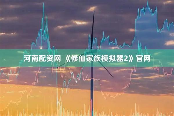 河南配资网 《修仙家族模拟器2》官网