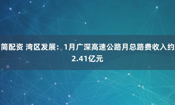 简配资 湾区发展：1月广深高速公路月总路费收入约2.41亿元