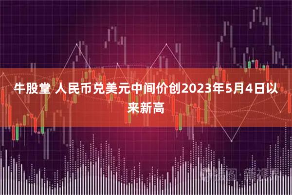 牛股堂 人民币兑美元中间价创2023年5月4日以来新高