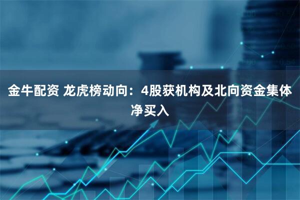 金牛配资 龙虎榜动向：4股获机构及北向资金集体净买入