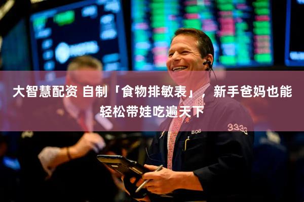 大智慧配资 自制「食物排敏表」，新手爸妈也能轻松带娃吃遍天下