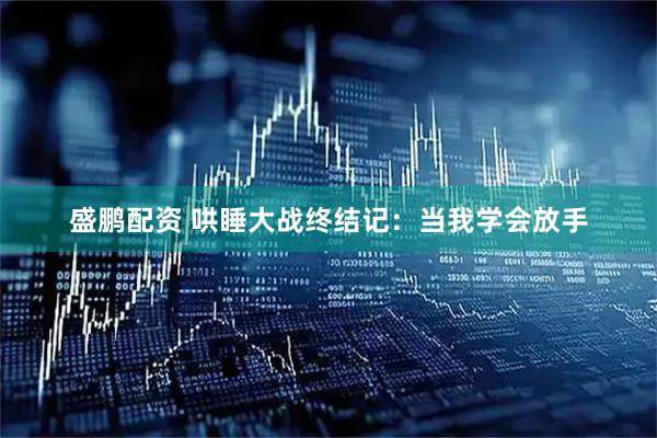 盛鹏配资 哄睡大战终结记：当我学会放手